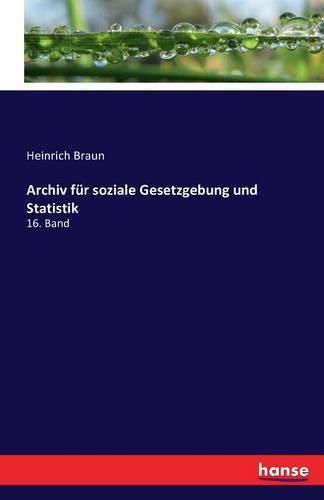 Archiv fur soziale Gesetzgebung und Statistik: 16. Band