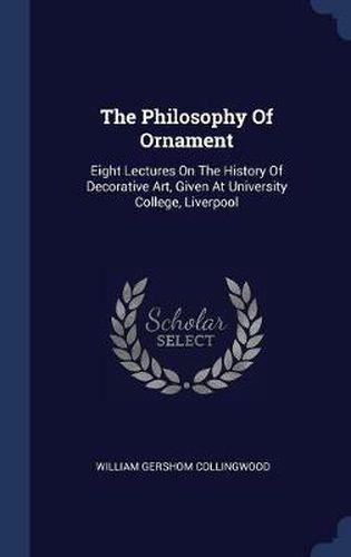 The Philosophy of Ornament: Eight Lectures on the History of Decorative Art, Given at University College, Liverpool