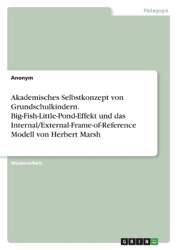 Cover image for Akademisches Selbstkonzept von Grundschulkindern. Big-Fish-Little-Pond-Effekt und das Internal/External-Frame-of-Reference Modell von Herbert Marsh