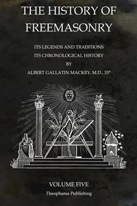 Cover image for The History of Freemasonry Volume 5: Its Legends and Traditions, Its Chronological History