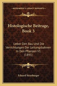 Cover image for Histologische Beitrage, Book 3: Ueber Den Bau Und Die Verrichtungen Der Leitungsbahnen in Den Pflanzen V1 (1891)