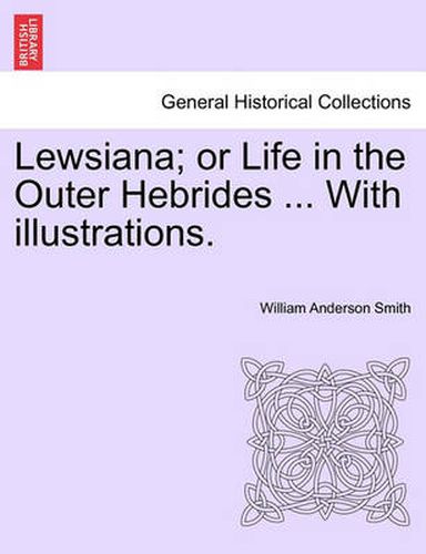 Cover image for Lewsiana; Or Life in the Outer Hebrides ... with Illustrations.