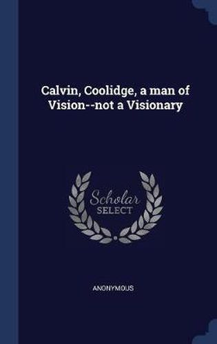 Cover image for Calvin, Coolidge, a Man of Vision--Not a Visionary