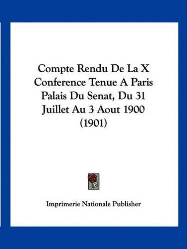 Compte Rendu de La X Conference Tenue a Paris Palais Du Senat, Du 31 Juillet Au 3 Aout 1900 (1901)