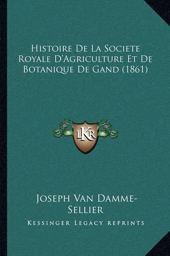 Cover image for Histoire de La Societe Royale D'Agriculture Et de Botanique de Gand (1861)