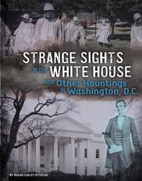 Cover image for Strange Sights in the White House and Other Hauntings in Washington, D.C.