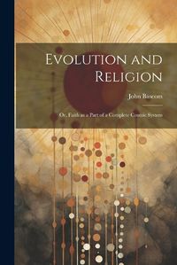 Cover image for Evolution and Religion; or, Faith as a Part of a Complete Cosmic System