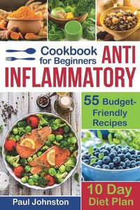 Cover image for Anti Inflammatory Cookbook for Beginners: 55 Budget-Friendly Recipes. 10 Days Diet Plan