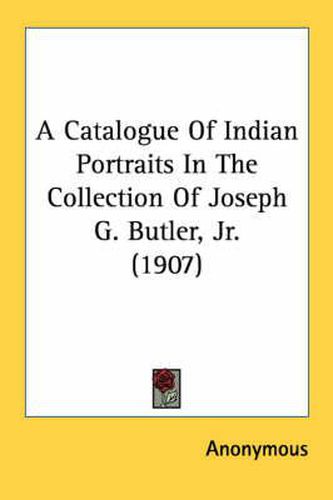 A Catalogue of Indian Portraits in the Collection of Joseph G. Butler, JR. (1907)