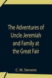 Cover image for The Adventures Of Uncle Jeremiah And Family At The Great Fair; Their Observations And Triumphs