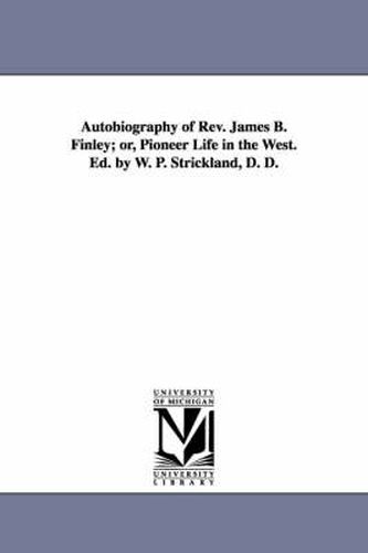 Autobiography of Rev. James B. Finley; or, Pioneer Life in the West. Ed. by W. P. Strickland, D. D.