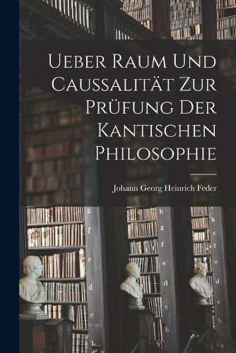 Cover image for Ueber Raum und Caussalitaet zur Pruefung der kantischen Philosophie
