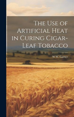 Cover image for The use of Artificial Heat in Curing Cigar-leaf Tobacco