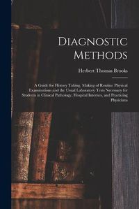 Cover image for Diagnostic Methods; a Guide for History Taking, Making of Routine Physical Examinations and the Usual Laboratory Tests Necessary for Students in Clinical Pathology, Hospital Internes, and Practicing Physicians