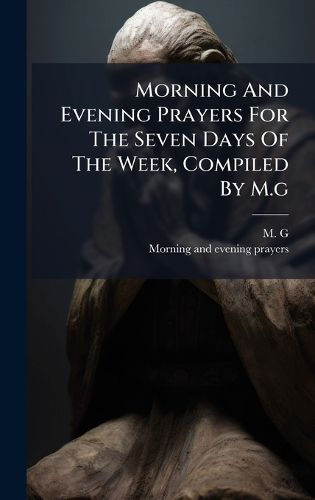 Cover image for Morning And Evening Prayers For The Seven Days Of The Week, Compiled By M.g