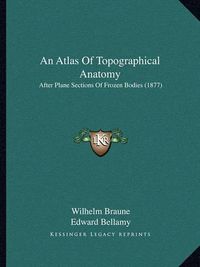 Cover image for An Atlas of Topographical Anatomy: After Plane Sections of Frozen Bodies (1877)