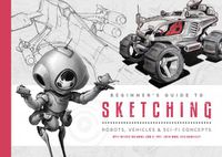 Cover image for Beginner's Guide to Sketching: Robots, Vehicles & Sci-fi Concepts