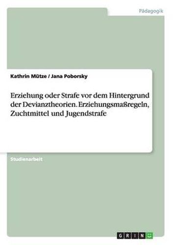 Erziehung oder Strafe vor dem Hintergrund der Devianztheorien. Erziehungsmassregeln, Zuchtmittel und Jugendstrafe