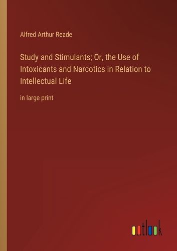 Cover image for Study and Stimulants; Or, the Use of Intoxicants and Narcotics in Relation to Intellectual Life