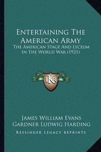 Cover image for Entertaining the American Army: The American Stage and Lyceum in the World War (1921)