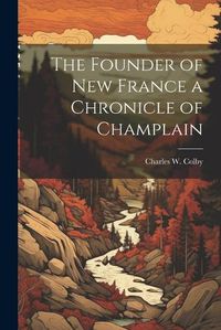 Cover image for The Founder of New France a Chronicle of Champlain