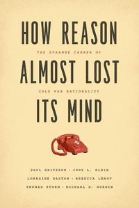 Cover image for How Reason Almost Lost Its Mind - The Strange Career of Cold War Rationality