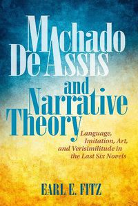 Cover image for Machado de Assis and Narrative Theory: Language, Art, and Verisimilitude in the Last Six Novels