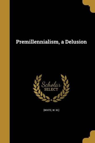 Cover image for Premillennialism, a Delusion