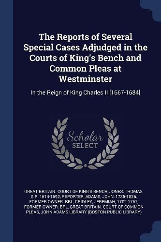 Cover image for The Reports of Several Special Cases Adjudged in the Courts of King's Bench and Common Pleas at Westminster: In the Reign of King Charles II [1667-1684]