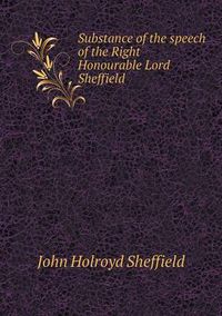 Cover image for Substance of the speech of the Right Honourable Lord Sheffield