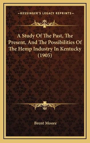 Cover image for A Study of the Past, the Present, and the Possibilities of the Hemp Industry in Kentucky (1905)