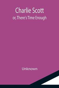 Cover image for Charlie Scott; or, There's Time Enough