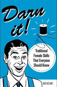 Cover image for Darn It!: Traditional Female Skills That Everyone Should Know