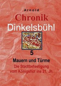 Cover image for Chronik Dinkelsbuhl 5: Mauern und Turme Die Stadtbefestigung vom Koenigshof ins 21. Jh.