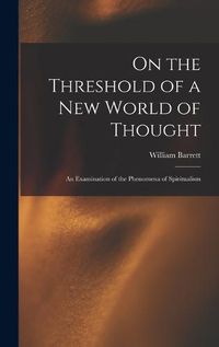 Cover image for On the Threshold of a new World of Thought; an Examination of the Phenomena of Spiritualism