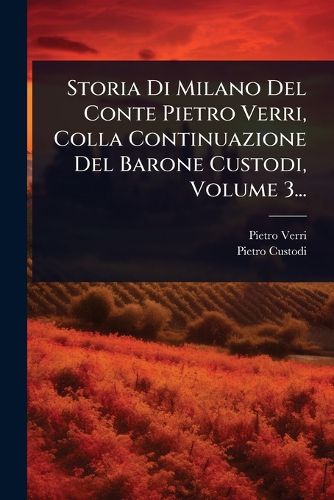 Cover image for Storia Di Milano Del Conte Pietro Verri, Colla Continuazione Del Barone Custodi, Volume 3...