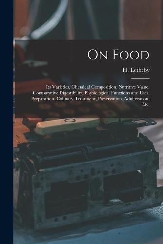 Cover image for On Food: Its Varieties, Chemical Composition, Nutritive Value, Comparative Digestibility, Physiological Functions and Uses, Preparation, Culinary Treatment, Preservation, Adulteration, Etc.