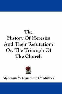 Cover image for The History of Heresies and Their Refutation: Or, the Triumph of the Church