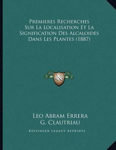 Cover image for Premieres Recherches Sur La Localisation Et La Signification Des Alcaloides Dans Les Plantes (1887)