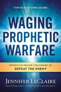 Cover image for Waging Prophetic Warfare: Effective Prayer Strategies to Defeat the Enemy