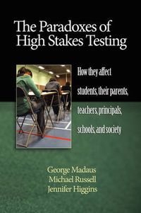 Cover image for The Paradoxes of High Stakes Testing: How They Affect Students, Their Parents, Teachers, Principals, Schools, and Society