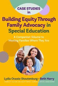 Cover image for Case Studies in Building Equity Through Family Advocacy in Special Education: A Companion Volume to Meeting Families Where They Are