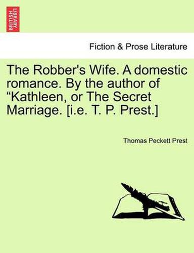 Cover image for The Robber's Wife. a Domestic Romance. by the Author of Kathleen, or the Secret Marriage. [I.E. T. P. Prest.]