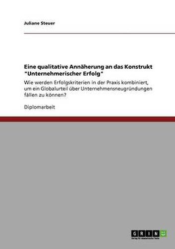 Cover image for Eine qualitative Annaherung an das Konstrukt Unternehmerischer Erfolg: Wie werden Erfolgskriterien in der Praxis kombiniert, um ein Globalurteil uber Unternehmensneugrundungen fallen zu koennen?