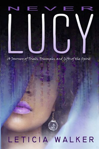 Cover image for Never Lucy: A Journey of Trials, Triumphs and Gifts of the Spirit