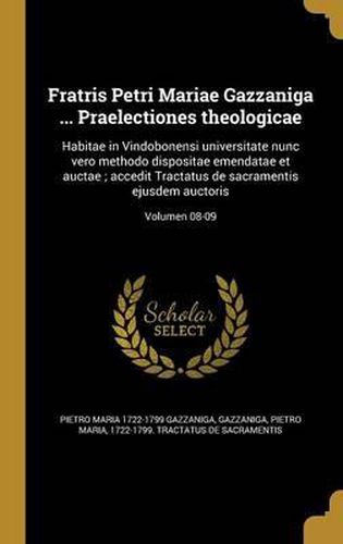 Cover image for Fratris Petri Mariae Gazzaniga ... Praelectiones Theologicae: Habitae in Vindobonensi Universitate Nunc Vero Methodo Dispositae Emendatae Et Auctae; Accedit Tractatus de Sacramentis Ejusdem Auctoris; Volumen 08-09