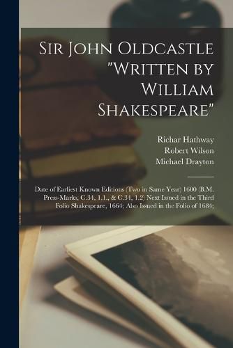 Cover image for Sir John Oldcastle "written by William Shakespeare"; Date of Earliest Known Editions (two in Same Year) 1600 (B.M. Press-marks, C.34, 1.1., & C.34, 1.2) Next Issued in the Third Folio Shakespeare, 1664; Also Issued in the Folio of 1684;