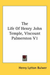 Cover image for The Life of Henry John Temple, Viscount Palmerston V1