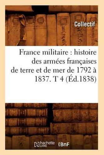 France Militaire: Histoire Des Armees Francaises de Terre Et de Mer de 1792 A 1837. T 4 (Ed.1838)