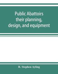 Cover image for Public abattoirs; their planning, design, and equipment